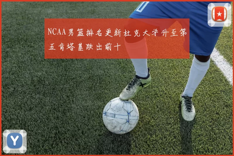 NCAA男篮排名更新杜克大学升至第五肯塔基跌出前十