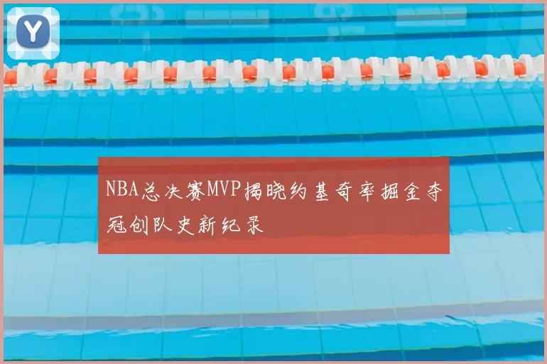 NBA总决赛MVP揭晓约基奇率掘金夺冠创队史新纪录