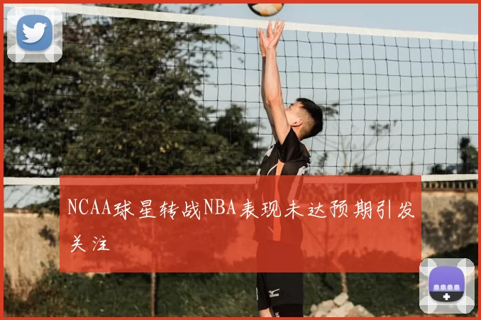 NCAA球星转战NBA表现未达预期引发关注