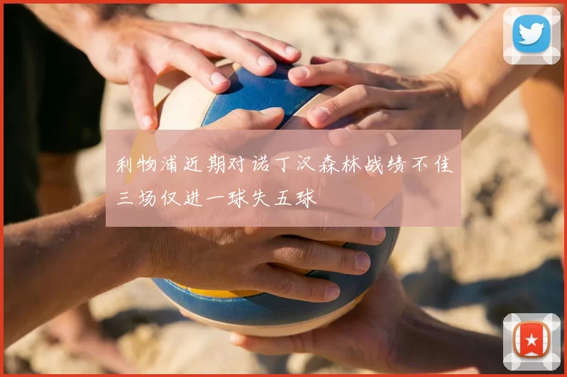 利物浦近期对诺丁汉森林战绩不佳三场仅进一球失五球