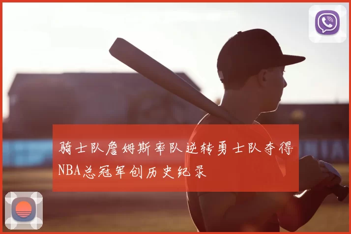 骑士队詹姆斯率队逆转勇士队夺得NBA总冠军创历史纪录