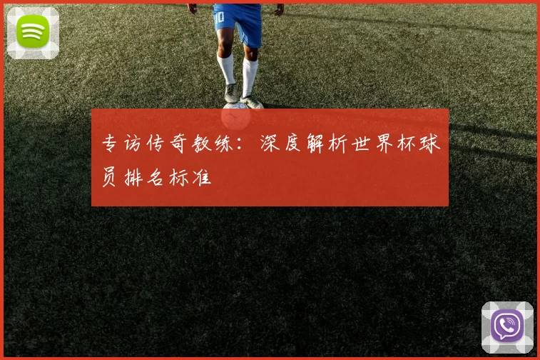 专访传奇教练：深度解析世界杯球员排名标准