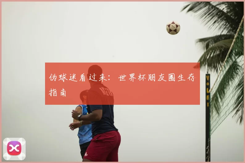 伪球迷看过来：世界杯朋友圈生存指南