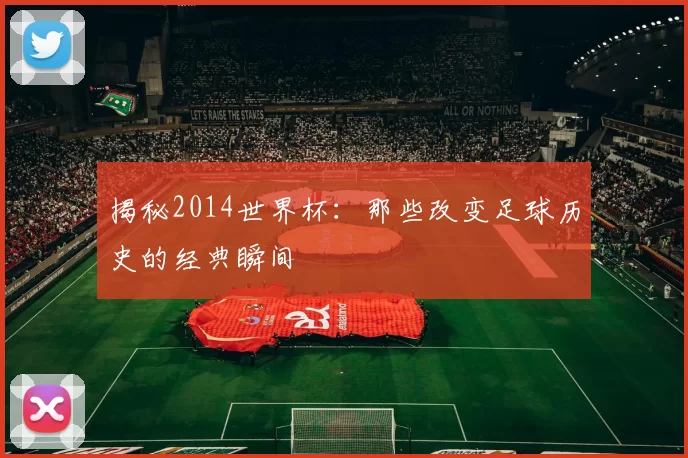 揭秘2014世界杯：那些改变足球历史的经典瞬间