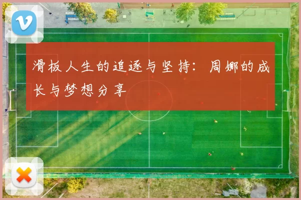 滑板人生的追逐与坚持:周娜的成长与梦想分享