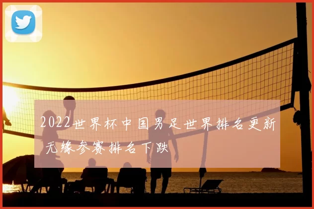 2022世界杯中国男足世界排名更新 无缘参赛排名下跌