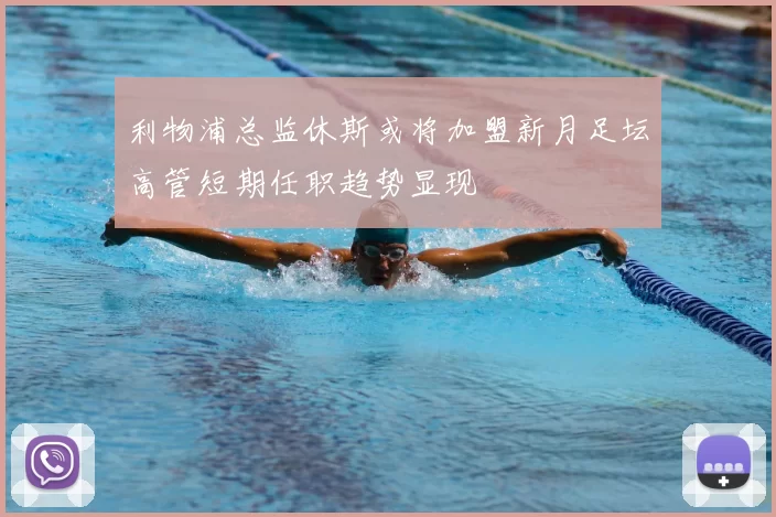 利物浦总监休斯或将加盟新月足坛高管短期任职趋势显现