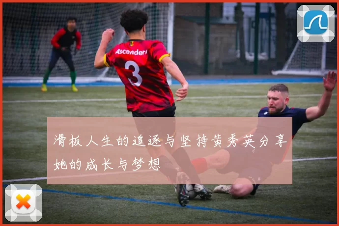 滑板人生的追逐与坚持黄秀英分享她的成长与梦想