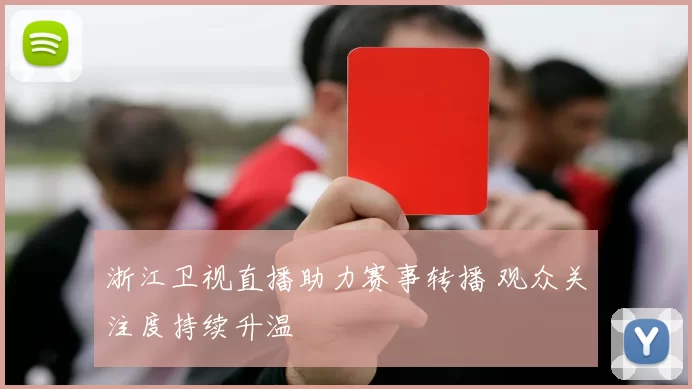 浙江卫视直播助力赛事转播 观众关注度持续升温