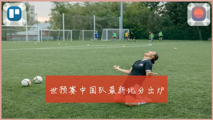世预赛中国队最新比分出炉