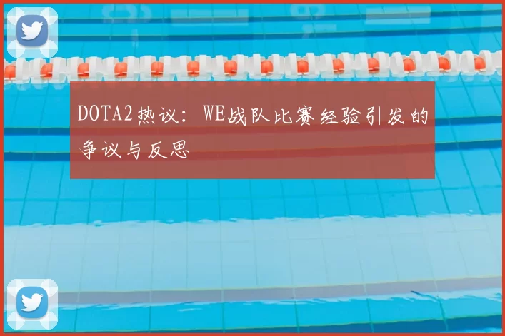 DOTA2热议：WE战队比赛经验引发的争议与反思