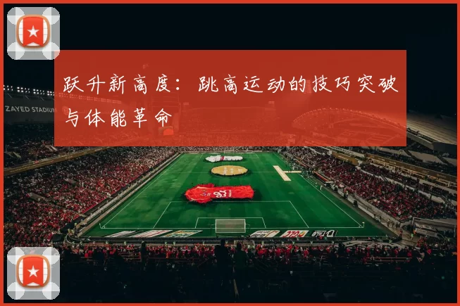 跃升新高度:跳高运动的技巧突破与体能革命