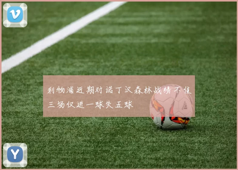 利物浦近期对诺丁汉森林战绩不佳三场仅进一球失五球