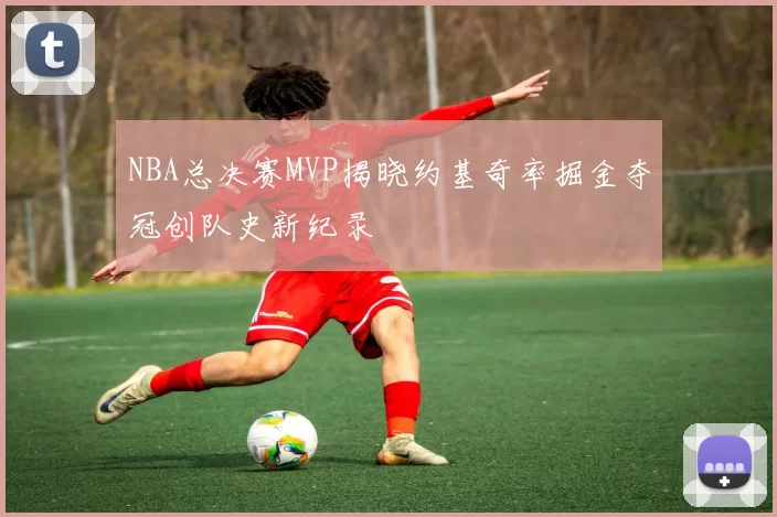 NBA总决赛MVP揭晓约基奇率掘金夺冠创队史新纪录