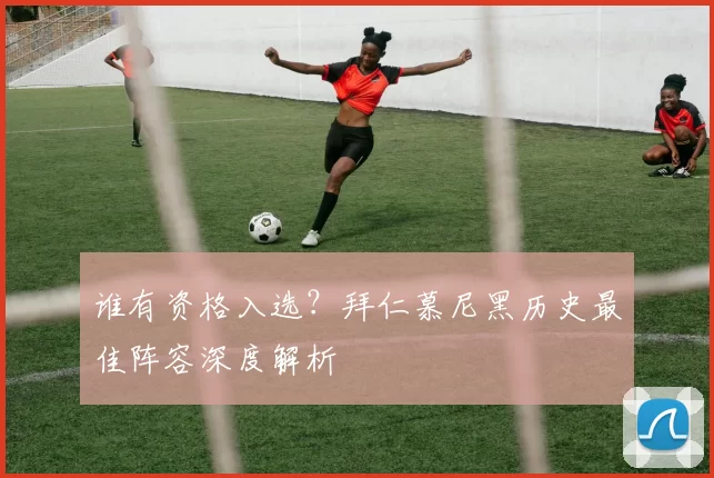 谁有资格入选?拜仁慕尼黑历史最佳阵容深度解析