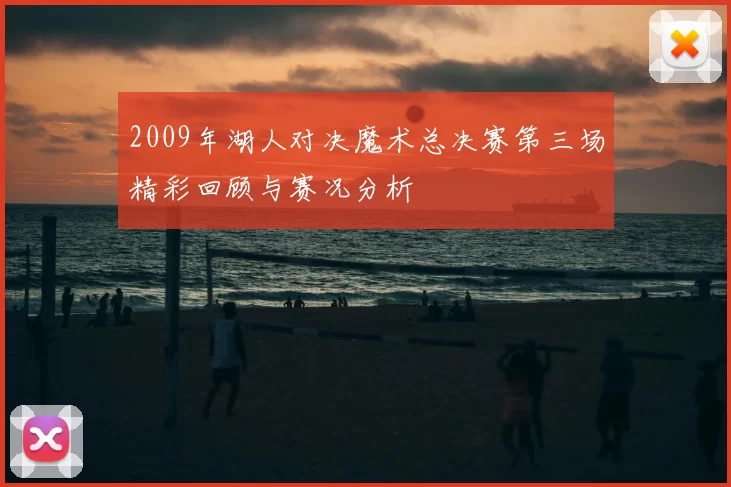 2009年湖人对决魔术总决赛第三场精彩回顾与赛况分析