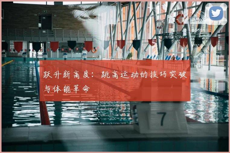 跃升新高度:跳高运动的技巧突破与体能革命