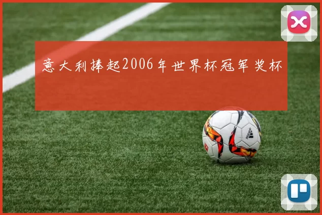 意大利捧起2006年世界杯冠军奖杯