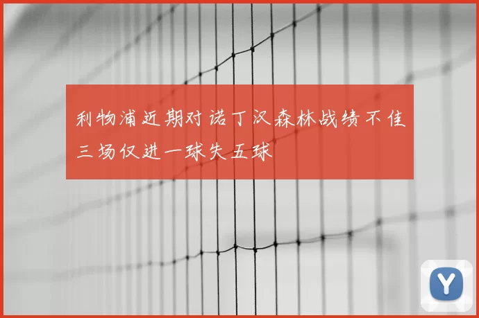利物浦近期对诺丁汉森林战绩不佳三场仅进一球失五球
