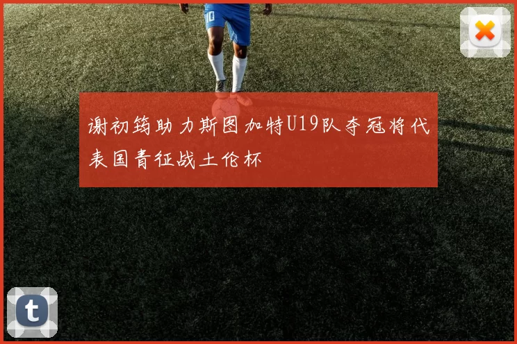 谢初筠助力斯图加特U19队夺冠将代表国青征战土伦杯