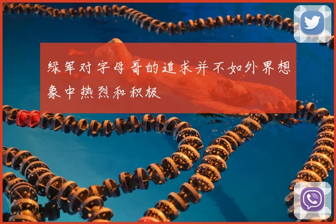 绿军对字母哥的追求并不如外界想象中热烈和积极