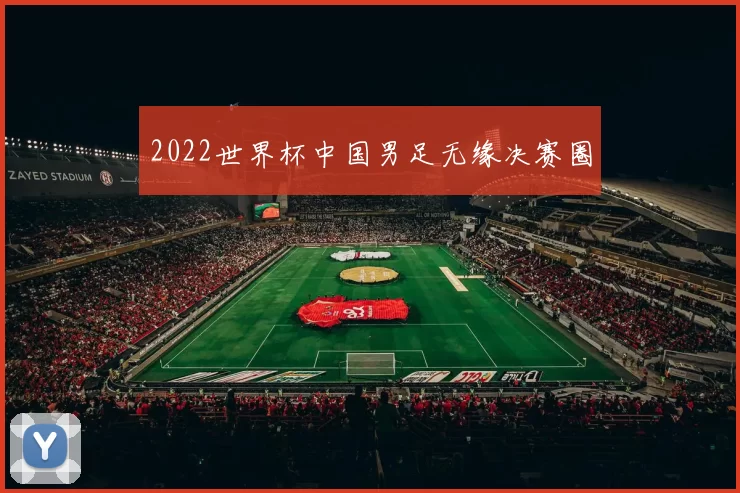 2022世界杯中国男足无缘决赛圈
