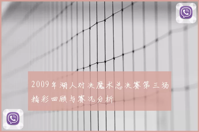 2009年湖人对决魔术总决赛第三场精彩回顾与赛况分析