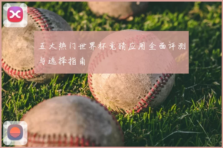 五大热门世界杯竞猜应用全面评测与选择指南