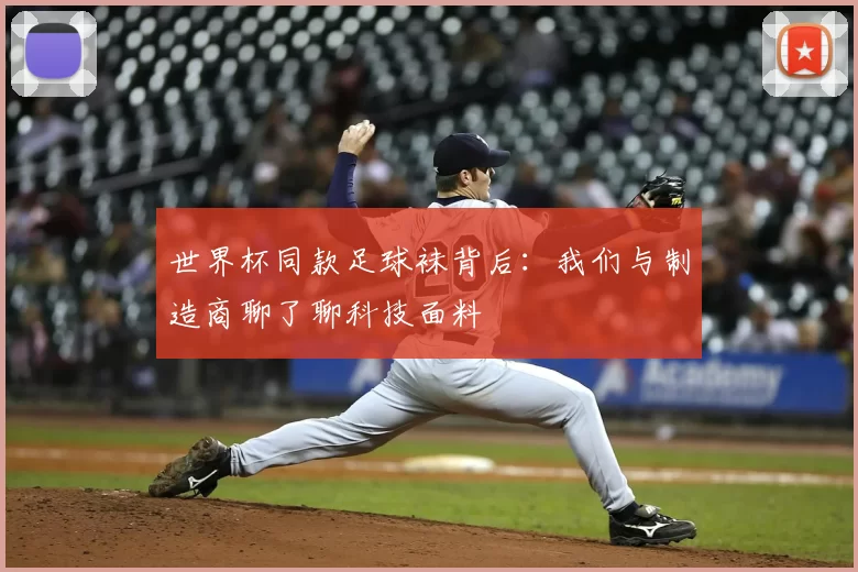 世界杯同款足球袜背后:我们与制造商聊了聊科技面料