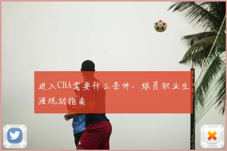 进入CBA需要什么条件,球员职业生涯规划指南