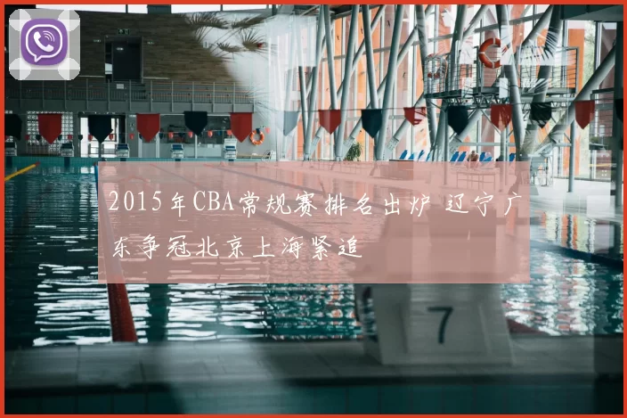 2015年CBA常规赛排名出炉 辽宁广东争冠北京上海紧追