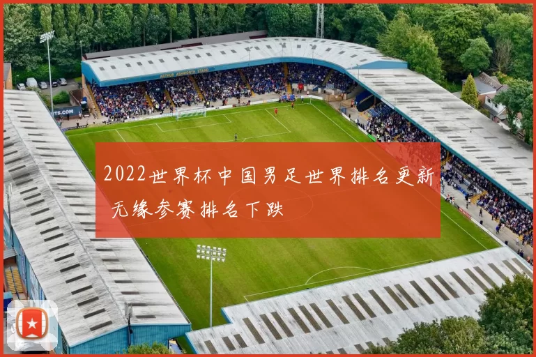 2022世界杯中国男足世界排名更新 无缘参赛排名下跌