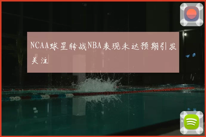 NCAA球星转战NBA表现未达预期引发关注