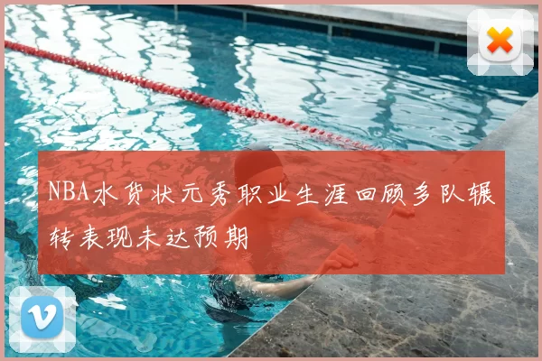 NBA水货状元秀职业生涯回顾多队辗转表现未达预期
