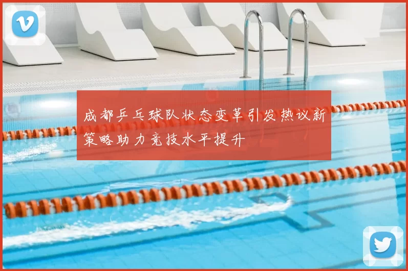 成都乒乓球队状态变革引发热议新策略助力竞技水平提升
