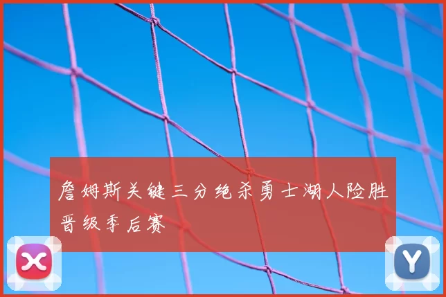 詹姆斯关键三分绝杀勇士湖人险胜晋级季后赛