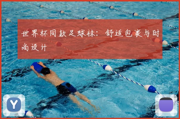 世界杯同款足球袜：舒适包裹与时尚设计