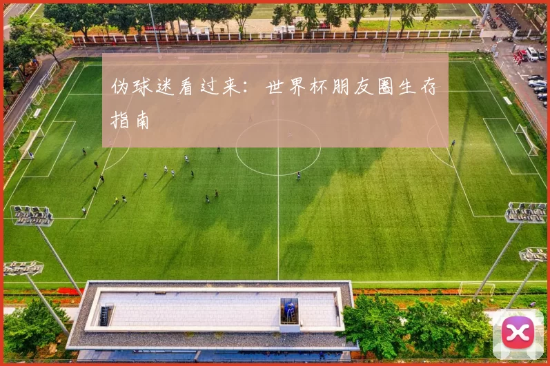伪球迷看过来:世界杯朋友圈生存指南