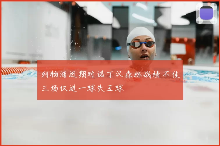 利物浦近期对诺丁汉森林战绩不佳三场仅进一球失五球