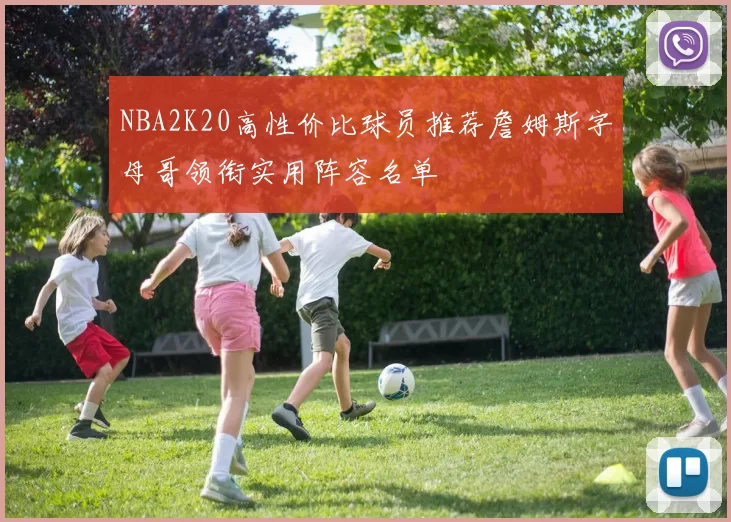 NBA2K20高性价比球员推荐詹姆斯字母哥领衔实用阵容名单