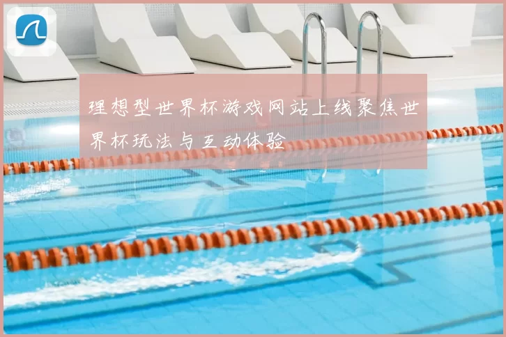 理想型世界杯游戏网站上线聚焦世界杯玩法与互动体验