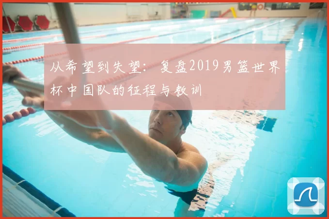 从希望到失望:复盘2019男篮世界杯中国队的征程与教训