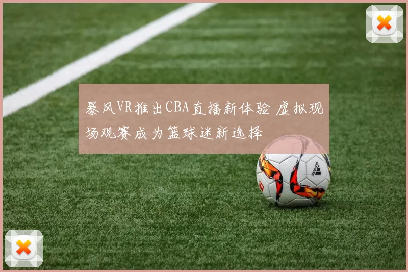 暴风VR推出CBA直播新体验 虚拟现场观赛成为篮球迷新选择