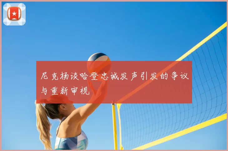 尼克杨谈哈登忠诚发声引发的争议与重新审视