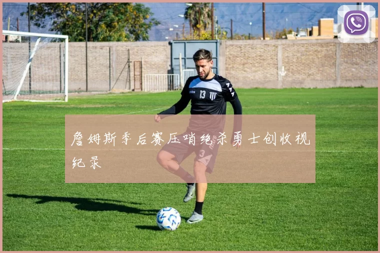 詹姆斯季后赛压哨绝杀勇士创收视纪录