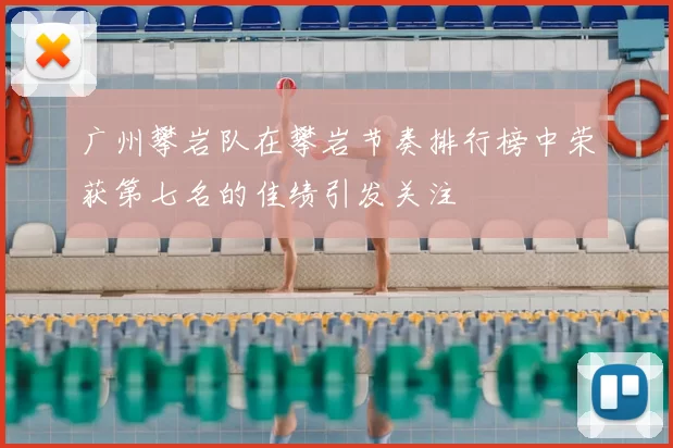 广州攀岩队在攀岩节奏排行榜中荣获第七名的佳绩引发关注