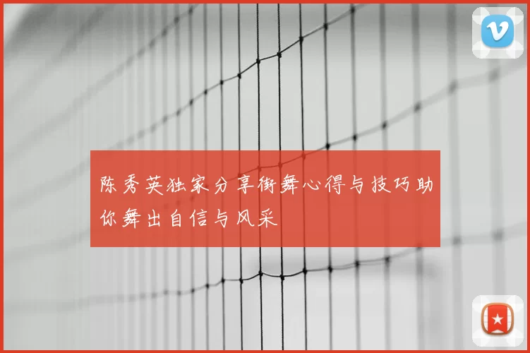 陈秀英独家分享街舞心得与技巧助你舞出自信与风采