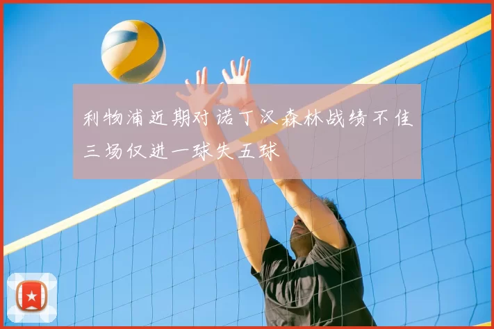 利物浦近期对诺丁汉森林战绩不佳三场仅进一球失五球