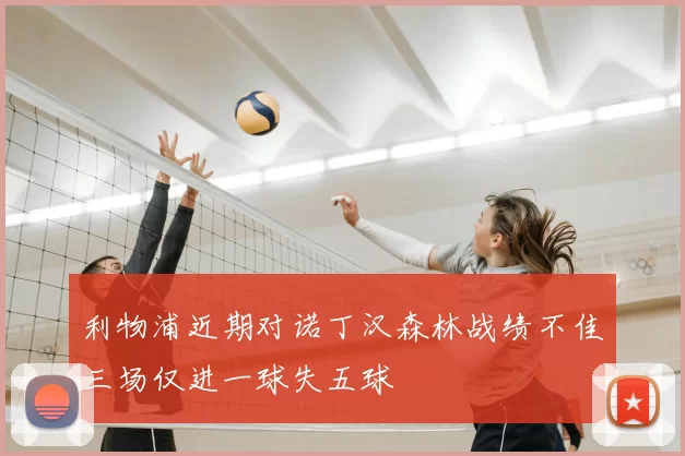 利物浦近期对诺丁汉森林战绩不佳三场仅进一球失五球
