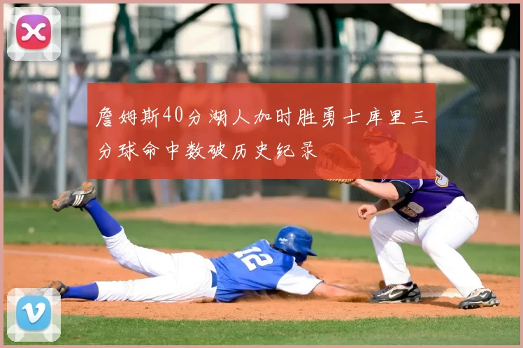 詹姆斯40分湖人加时胜勇士库里三分球命中数破历史纪录